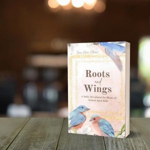 Roots and Wings A Daily Devotional for Moms of School-Aged Kids